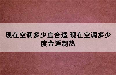 现在空调多少度合适 现在空调多少度合适制热